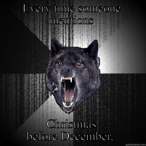 EVERY TIME SOMEONE MENTIONS CHRISTMAS BEFORE DECEMBER.  Insanity Wolf