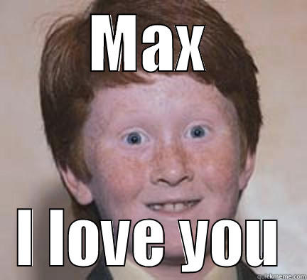 MAX I LOVE YOU Over Confident Ginger