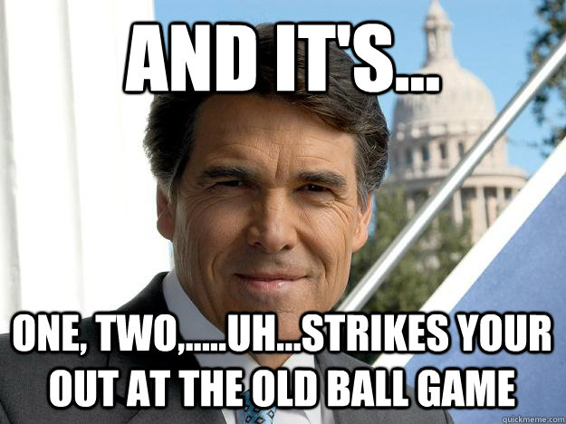 And it's... one, two,.....uh...strikes your out at the old ball game  Rick perry