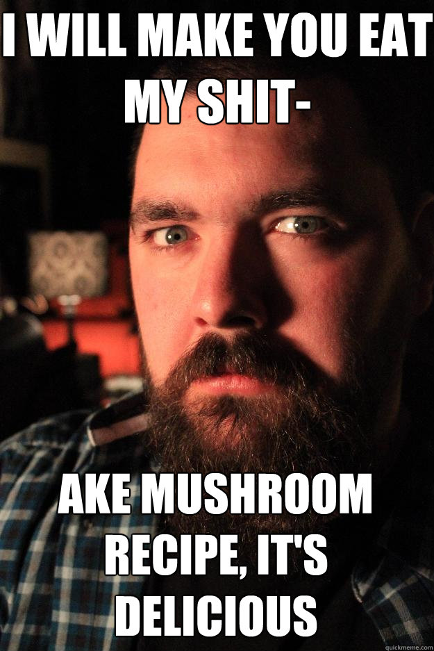 i will make you eat my shit- ake mushroom recipe, it's delicious  Dating Site Murderer
