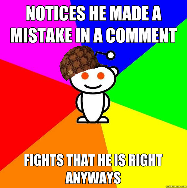 notices he made a mistake in a comment fights that he is right anyways  Scumbag Redditor