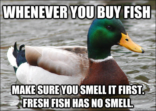 Whenever you buy fish Make sure you smell it first. Fresh fish has no smell.  Actual Advice Mallard