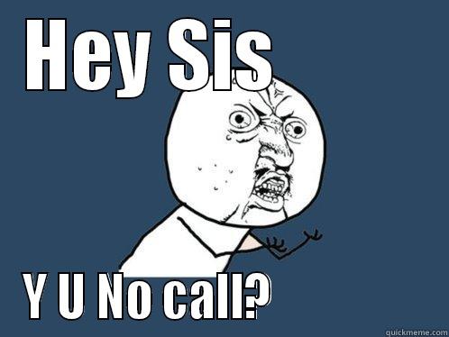HEY SIS          Y U NO CALL?                 Y U No