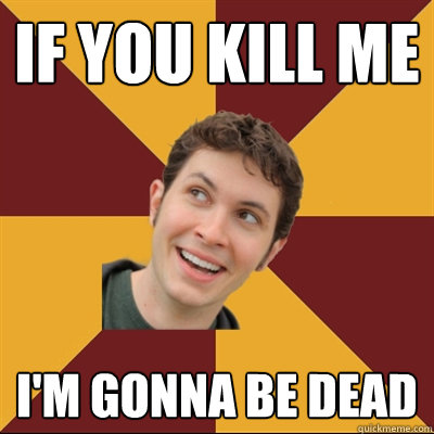 if you kill me i'm gonna be dead  Tobuscus
