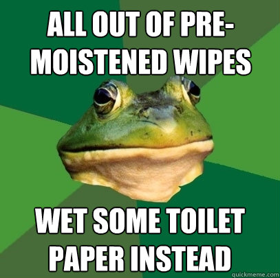 All out of Pre-Moistened Wipes Wet some Toilet Paper instead  Foul Bachelor Frog