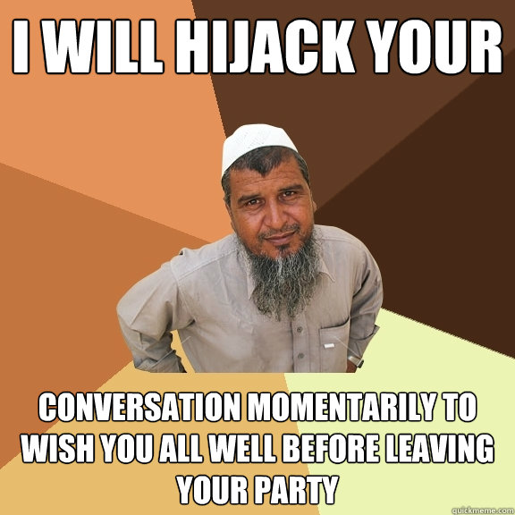 i will hijack your conversation momentarily to wish you all well before leaving your party  Ordinary Muslim Man