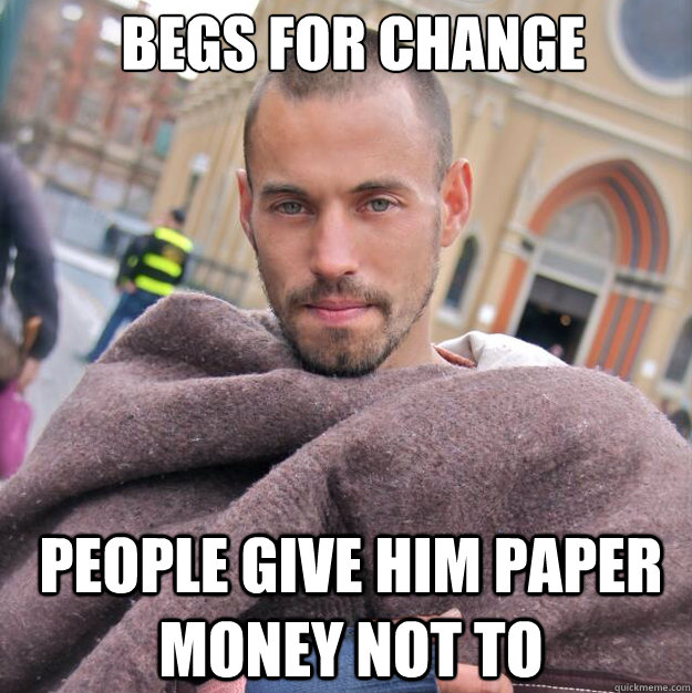 begs for change people give him paper money not to  ridiculously photogenic homeless guy