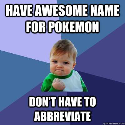 Have awesome name for pokemon don't have to abbreviate  Success Kid