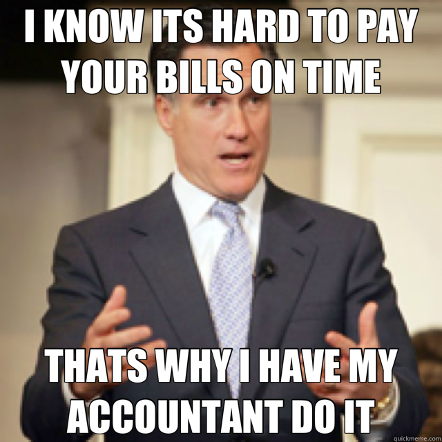 I KNOW ITS HARD TO PAY YOUR BILLS ON TIME THATS WHY I HAVE MY ACCOUNTANT DO IT - I KNOW ITS HARD TO PAY YOUR BILLS ON TIME THATS WHY I HAVE MY ACCOUNTANT DO IT  rich mitt