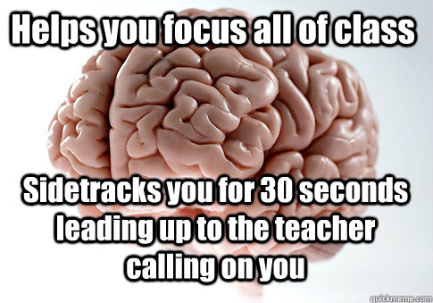 Helps you focus all of class Sidetracks you for 30 seconds leading up to the teacher calling on you   Scumbag Brain