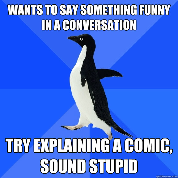Wants to say something funny in a conversation Try explaining a comic, sound stupid  Socially Awkward Penguin
