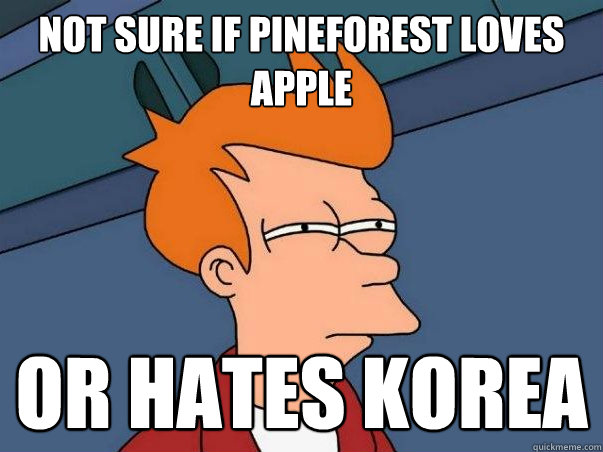 Not sure if Pineforest loves Apple Or hates Korea  Not sure Fry