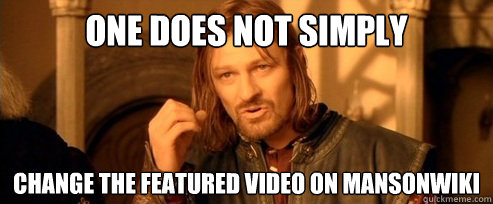 One does not simply change the featured video on MansonWiki  One Does Not Simply