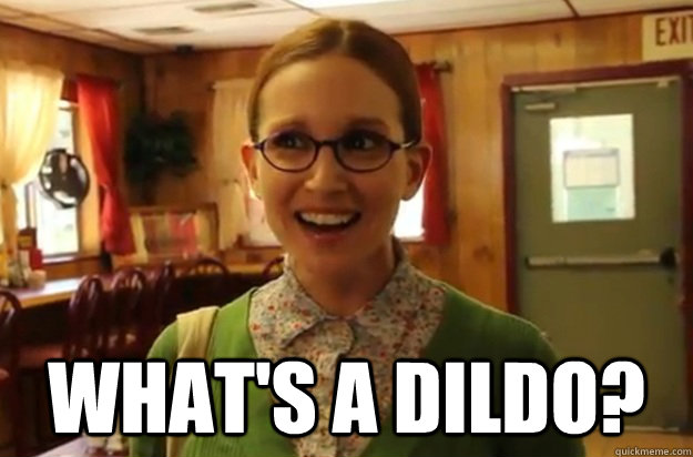  What's a dildo?  Sexually Oblivious Female