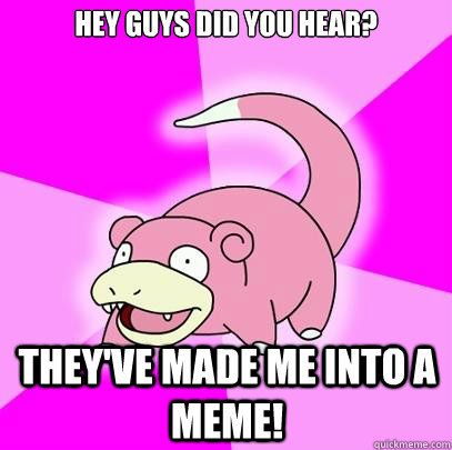 hey guys did you hear? they've made me into a meme!  Slowpoke