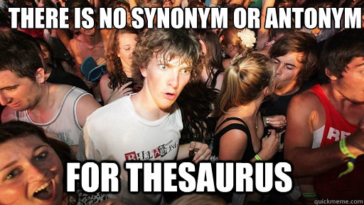 There is no synonym or antonym
 for thesaurus  Sudden Clarity Clarence