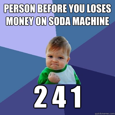 person before you loses money on soda machine 2 4 1  Success Kid