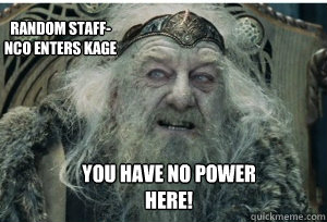  You have no power here! Random Staff-NCO enters Kage -  You have no power here! Random Staff-NCO enters Kage  King Theoden