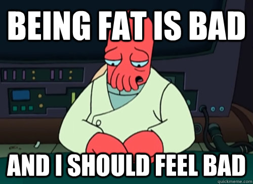 Being fat is bad and i should feel bad  sad zoidberg