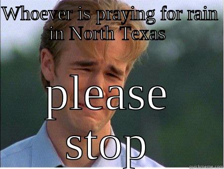 WHOEVER IS PRAYING FOR RAIN IN NORTH TEXAS  PLEASE STOP 1990s Problems