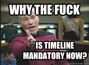 why the fuck Is Timeline mandatory now?  Annoyed Picard