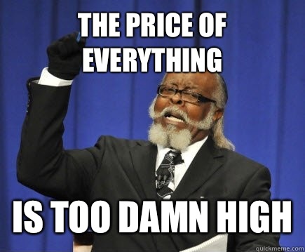 The price of everything Is too damn high  Too Damn High