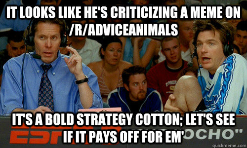 It looks like he's criticizing a meme on /r/adviceanimals It's a bold strategy cotton; let's see if it pays off for em'  Dodgeball
