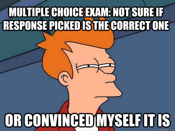 Multiple choice exam: Not sure if response picked is the correct one Or convinced myself it is - Multiple choice exam: Not sure if response picked is the correct one Or convinced myself it is  Futurama Fry