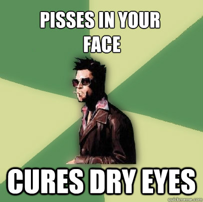 Pisses in your
 face Cures dry eyes  Helpful Tyler Durden