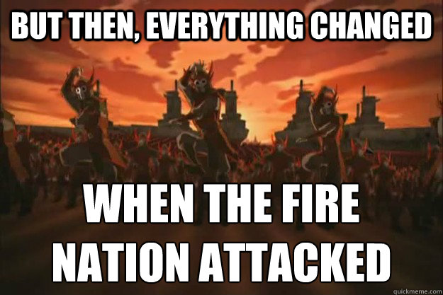 But then, everything changed When the fire
nation attacked  When the fire nation attacked