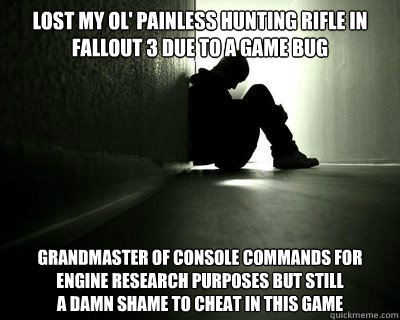 Lost my ol' painless hunting rifle in fallout 3 due to a game bug grandmaster of console commands for engine research purposes but still
a damn shame to cheat in this game - Lost my ol' painless hunting rifle in fallout 3 due to a game bug grandmaster of console commands for engine research purposes but still
a damn shame to cheat in this game  First world summer problems