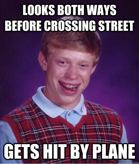 Looks both ways before crossing street Gets hit by plane  Bad Luck Brian