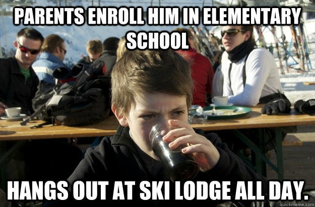Parents enroll him in elementary school Hangs out at Ski lodge all day.  Lazy Elementary School Kid