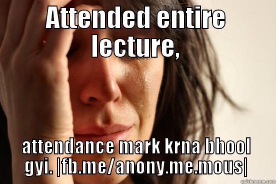 ATTENDED ENTIRE LECTURE, ATTENDANCE MARK KRNA BHOOL GYI. |FB.ME/ANONY.ME.MOUS| First World Problems