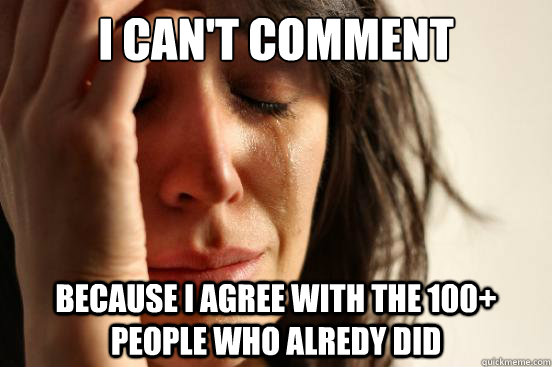 I can't comment because i agree with the 100+ people who alredy did  First World Problems