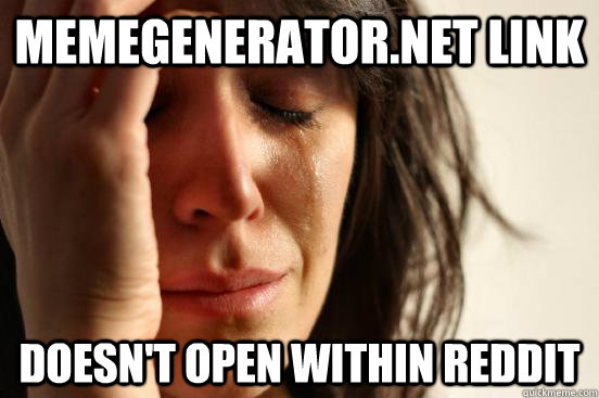 memegenerator.net link doesn't open within reddit  First World Problems