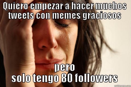 QUIERO EMPEZAR A HACER MUCHOS TWEETS CON MEMES GRACIOSOS PERO SOLO TENGO 80 FOLLOWERS First World Problems