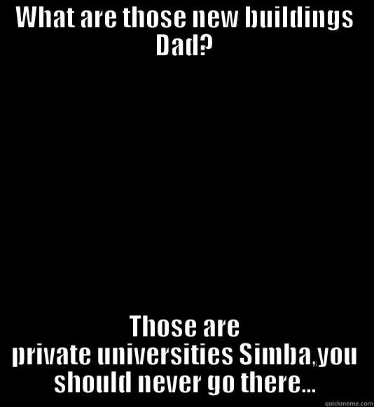 WHAT ARE THOSE NEW BUILDINGS DAD? THOSE ARE PRIVATE UNIVERSITIES SIMBA,YOU SHOULD NEVER GO THERE... Misc