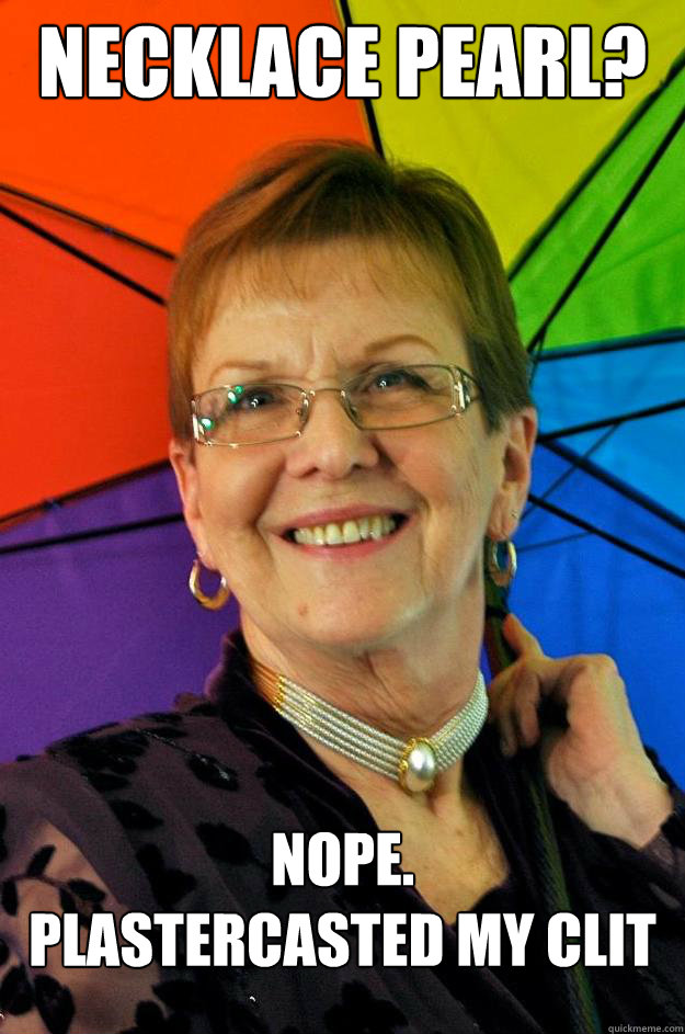 Necklace pearl? Nope. 
Plastercasted my clit - Necklace pearl? Nope. 
Plastercasted my clit  Accidental Meme Grandmother