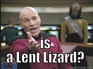  IS A LENT LIZARD? Annoyed Picard