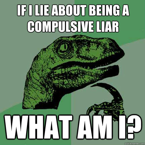 If I lie about being a compulsive liar What am I? - If I lie about being a compulsive liar What am I?  Philosoraptor