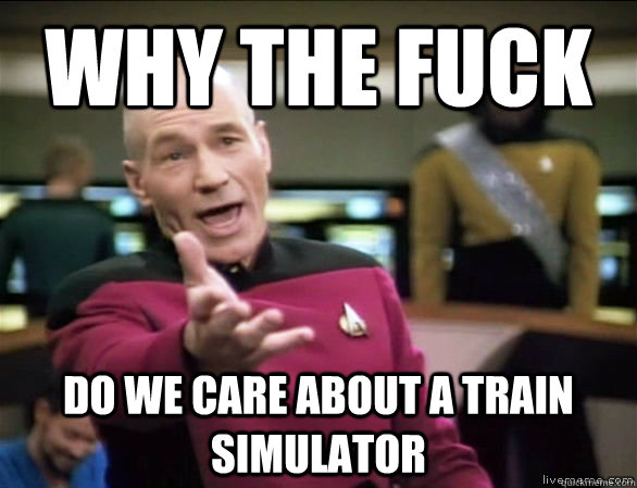 why the fuck Do we care about a train simulator   Annoyed Picard HD