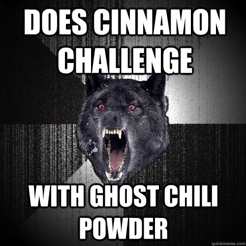 Does cinnamon challenge With ghost chili powder  Insanity Wolf