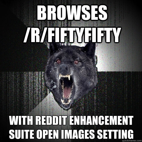 browses /r/fiftyfifty with reddit enhancement suite open images setting  Insanity Wolf
