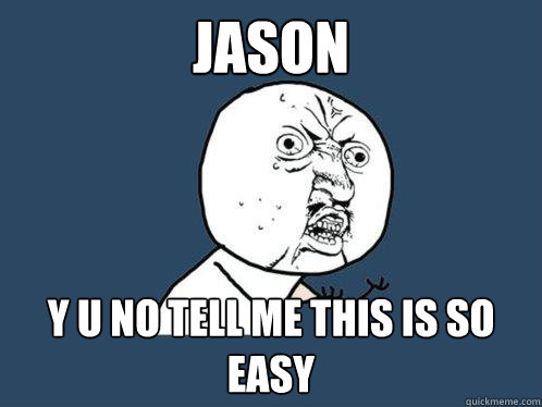 JASON Y U No tell me this is so easy  Y U No