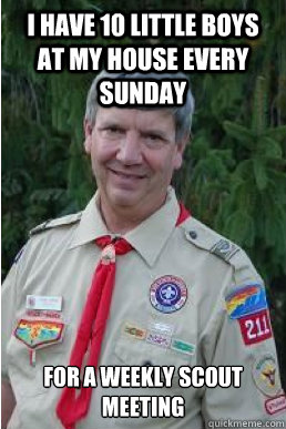 i have 10 little boys at my house every sunday  for a weekly scout meeting
  Harmless Scout Leader
