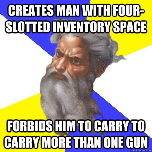 creates man with four-slotted inventory space forbids him to carry to carry more than one gun - creates man with four-slotted inventory space forbids him to carry to carry more than one gun  Advice God