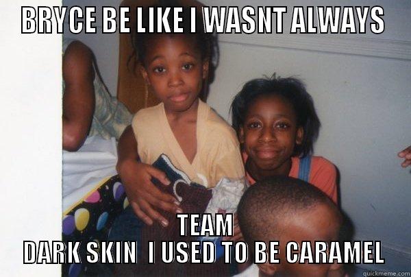 BRYCE BE LIKE I WASNT ALWAYS  TEAM DARK SKIN  I USED TO BE CARAMEL Misc