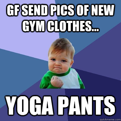 GF send pics of new gym clothes... Yoga pants - GF send pics of new gym clothes... Yoga pants  Success Kid