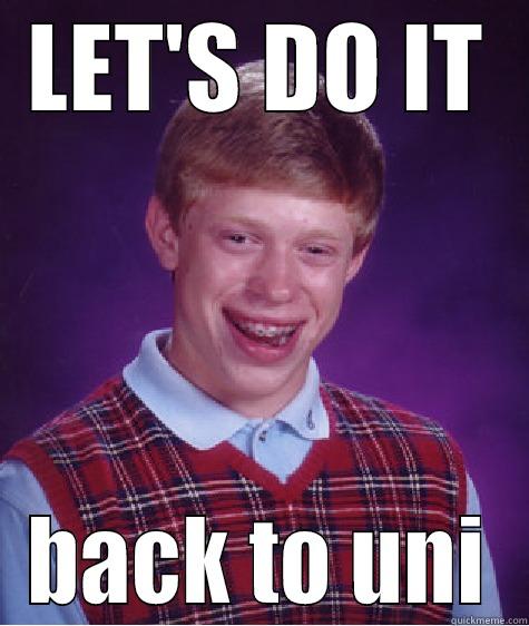LET'S DO IT BACK TO UNI Bad Luck Brian